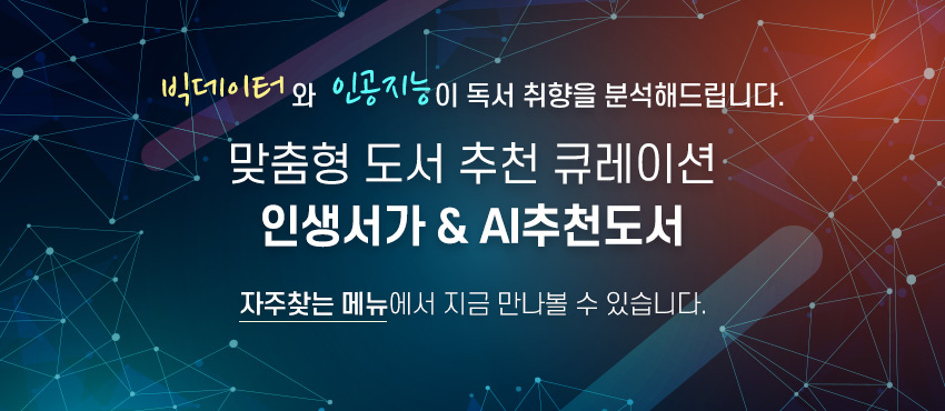 빅데이터와 인공지능이 독서 취향을 분석해드립니다.
맞춤형 도서 추천 큐레이션 인생서가 & AI추천도서 
자주찾는 메뉴에서 지금 만나볼 수 있습니다.